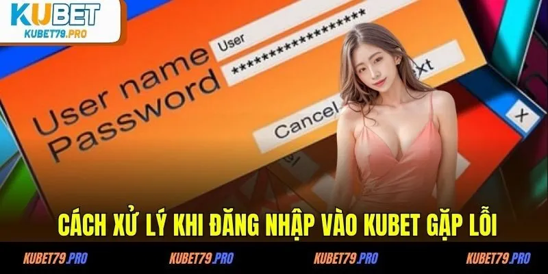 Cách xử lý khi đăng nhập vào KUBET gặp lỗi