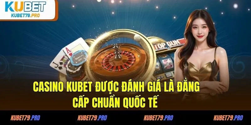 Casino KUBET được đánh giá là đẳng cấp chuẩn quốc tế