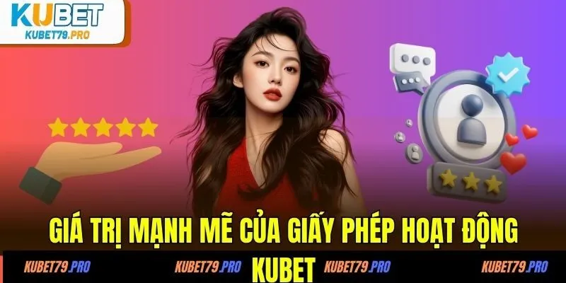 Giá trị mạnh mẽ của giấy phép hoạt động KUBET