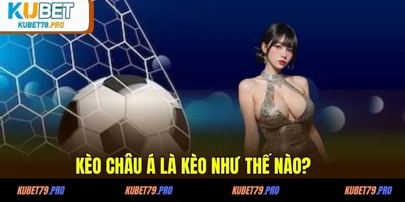 Kèo Châu Á là kèo như thế nào?