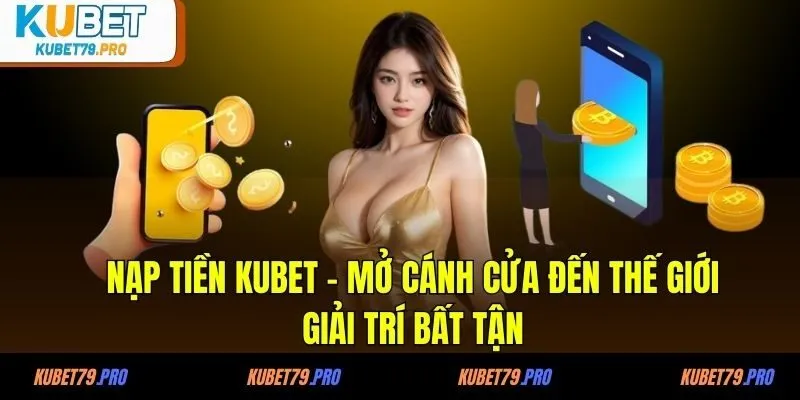 Nạp Tiền KUBET - Mở Cánh Cửa Đến Thế Giới Giải Trí Bất Tận