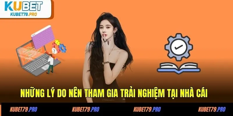 Đăng Ký KUBET - Chia Sẻ Thông Tin Hữu Ích Từ A Đến Z 2 Những lý do nên tham gia trải nghiệm tại nhà cái