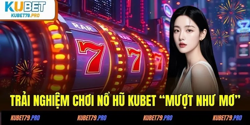 Nổ Hũ KUBET - Thiên Đường Đổi Thưởng “Rinh Quà Chất Lượng” 3 Trải nghiệm chơi nổ hũ KUBET “mượt như mơ”